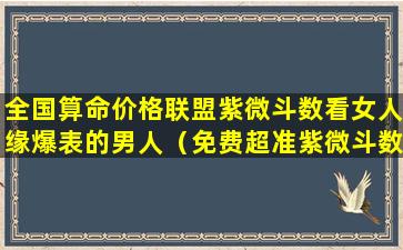 全国算命价格联盟紫微斗数看女人缘爆表的男人（免费超准紫微斗数算命算未 🐒 来伴侣）